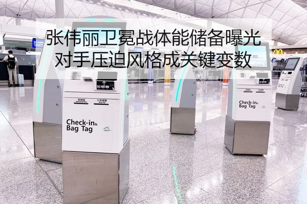 张伟丽卫冕战体能储备曝光 对手压迫风格成关键变数